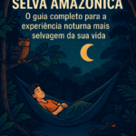 Dormir na Selva Amazônica O Guia Completo para a Experiência Noturna Mais Selvagem da Sua Vida