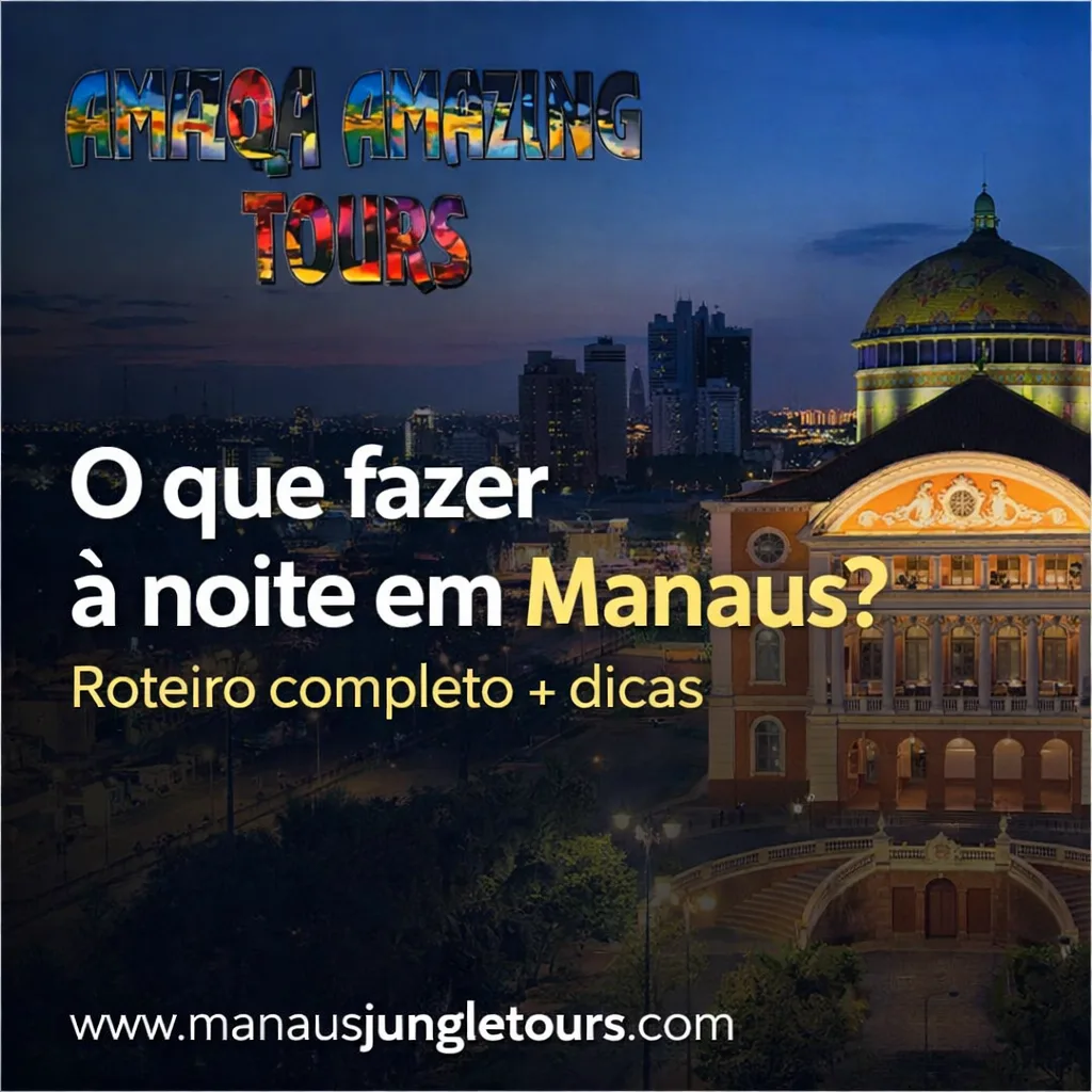 O que fazer à noite em Manaus Roteiro completo + dicas para aproveitar a cidade