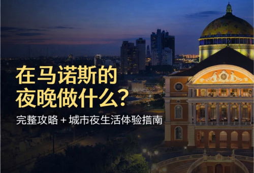 在马瑙斯的夜晚做什么？完整攻略 + 城市夜生活体验指南